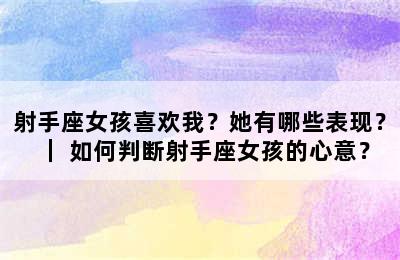 射手座女孩喜欢我？她有哪些表现？｜ 如何判断射手座女孩的心意？